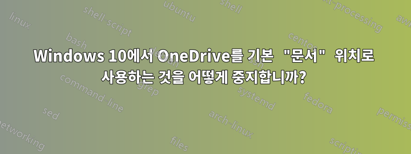 Windows 10에서 OneDrive를 기본 "문서" 위치로 사용하는 것을 어떻게 중지합니까?