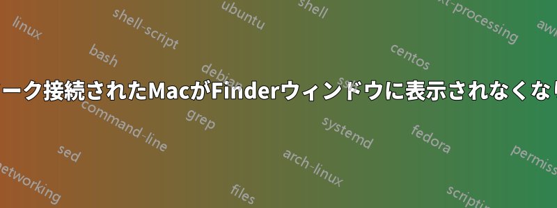 ネットワーク接続されたMacがFinderウィンドウに表示されなくなりました