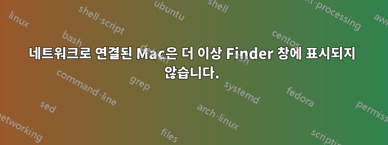 네트워크로 연결된 Mac은 더 이상 Finder 창에 표시되지 않습니다.