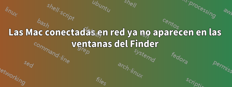 Las Mac conectadas en red ya no aparecen en las ventanas del Finder