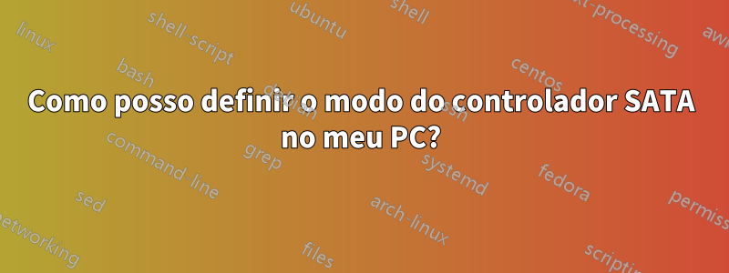 Como posso definir o modo do controlador SATA no meu PC?