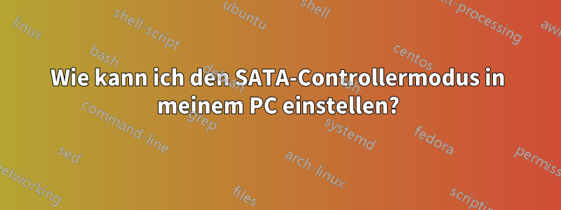 Wie kann ich den SATA-Controllermodus in meinem PC einstellen?