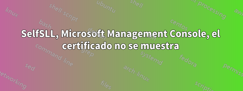 SelfSLL, Microsoft Management Console, el certificado no se muestra