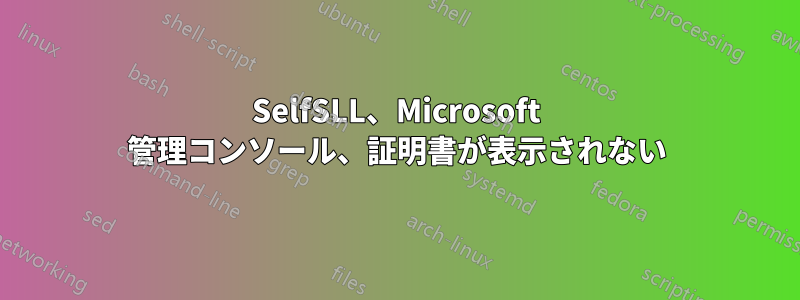 SelfSLL、Microsoft 管理コンソール、証明書が表示されない