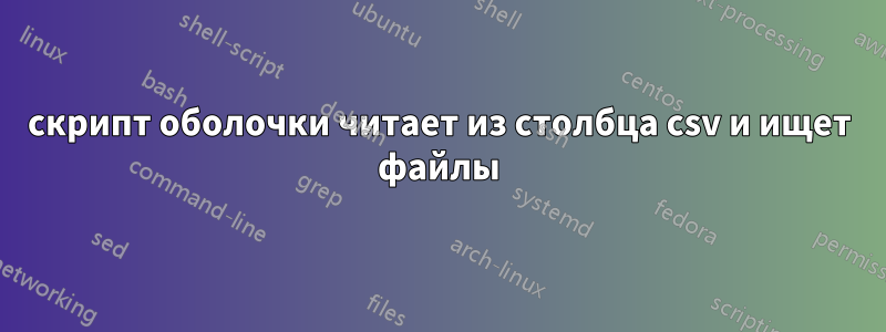 скрипт оболочки читает из столбца csv и ищет файлы