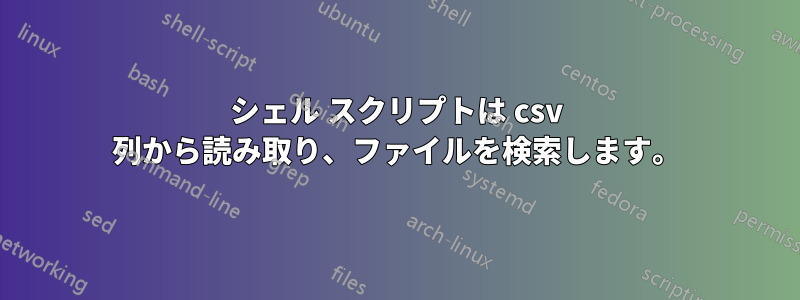シェル スクリプトは csv 列から読み取り、ファイルを検索します。