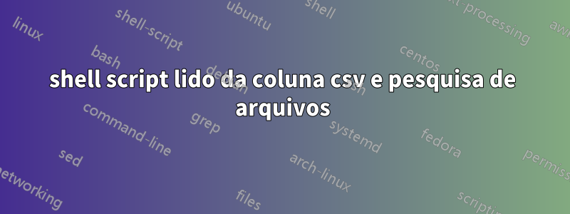 shell script lido da coluna csv e pesquisa de arquivos