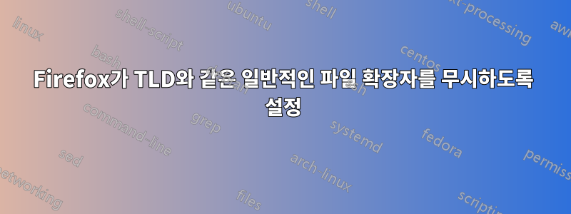 Firefox가 TLD와 같은 일반적인 파일 확장자를 무시하도록 설정