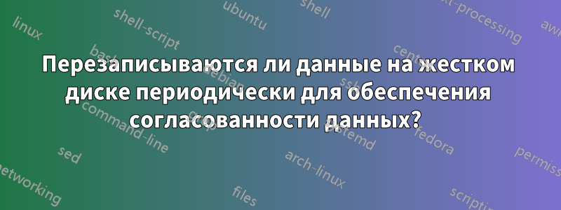 Перезаписываются ли данные на жестком диске периодически для обеспечения согласованности данных? 