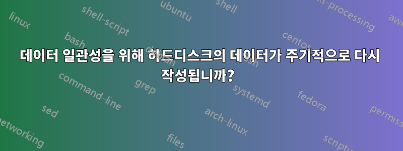 데이터 일관성을 위해 하드디스크의 데이터가 주기적으로 다시 작성됩니까? 