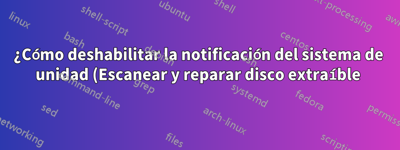 ¿Cómo deshabilitar la notificación del sistema de unidad (Escanear y reparar disco extraíble)?