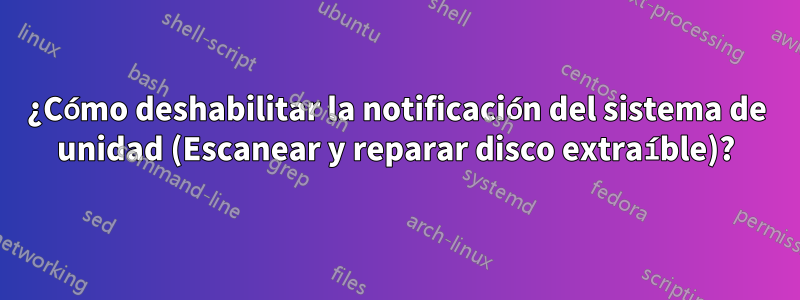 ¿Cómo deshabilitar la notificación del sistema de unidad (Escanear y reparar disco extraíble)?