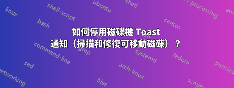 如何停用磁碟機 Toast 通知（掃描和修復可移動磁碟）？