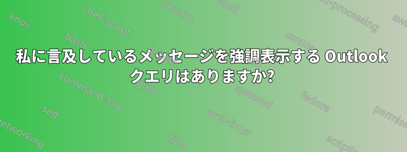 私に言及しているメッセージを強調表示する Outlook クエリはありますか?
