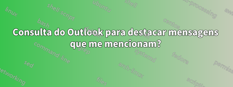 Consulta do Outlook para destacar mensagens que me mencionam?