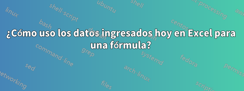 ¿Cómo uso los datos ingresados ​​hoy en Excel para una fórmula?