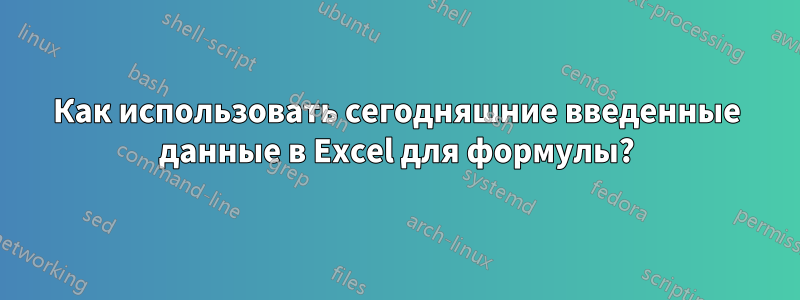Как использовать сегодняшние введенные данные в Excel для формулы?