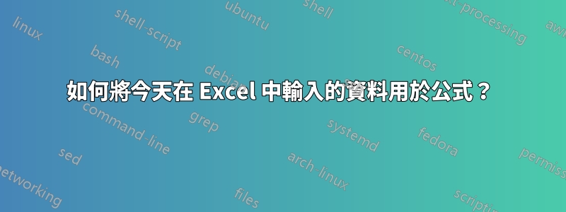 如何將今天在 Excel 中輸入的資料用於公式？