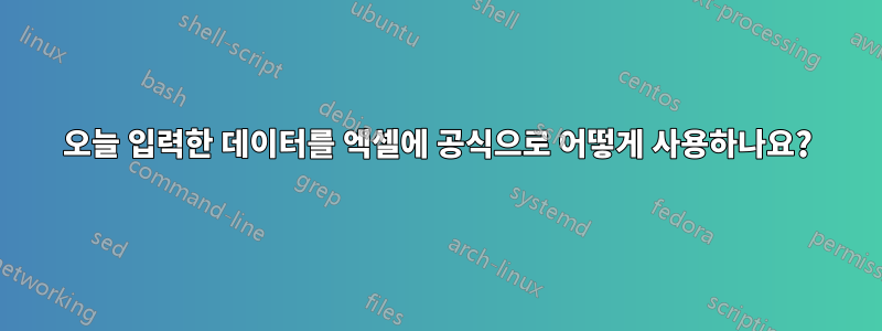 오늘 입력한 데이터를 엑셀에 공식으로 어떻게 사용하나요?