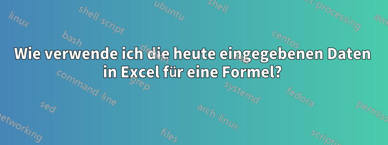 Wie verwende ich die heute eingegebenen Daten in Excel für eine Formel?