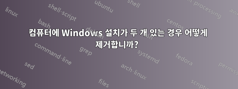 컴퓨터에 Windows 설치가 두 개 있는 경우 어떻게 제거합니까? 