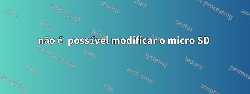 não é possível modificar o micro SD
