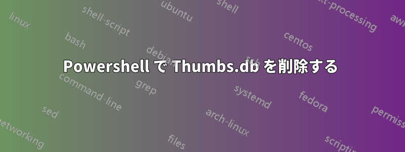 Powershell で Thumbs.db を削除する