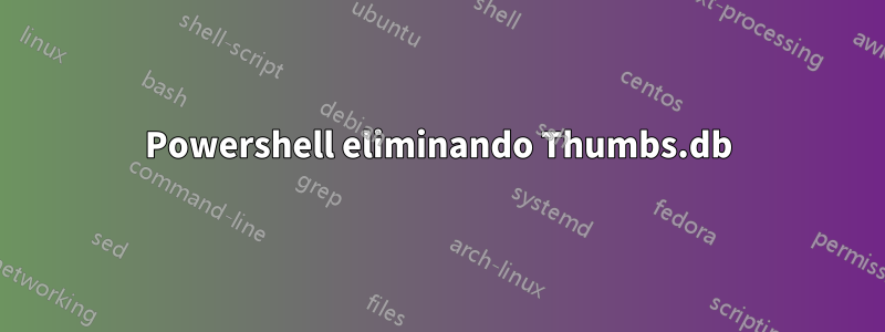 Powershell eliminando Thumbs.db