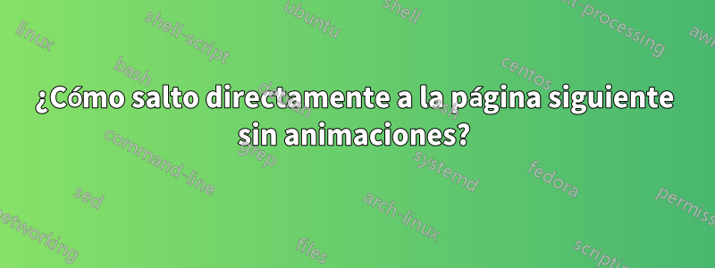 ¿Cómo salto directamente a la página siguiente sin animaciones?