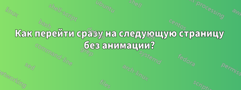 Как перейти сразу на следующую страницу без анимации?