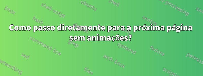 Como passo diretamente para a próxima página sem animações?