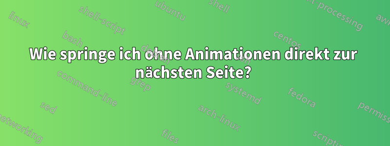 Wie springe ich ohne Animationen direkt zur nächsten Seite?