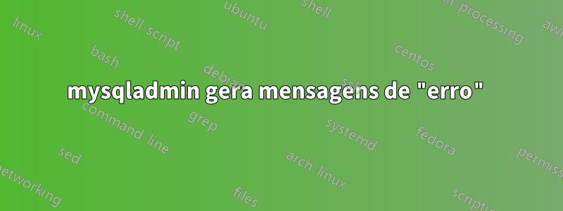 mysqladmin gera mensagens de "erro"