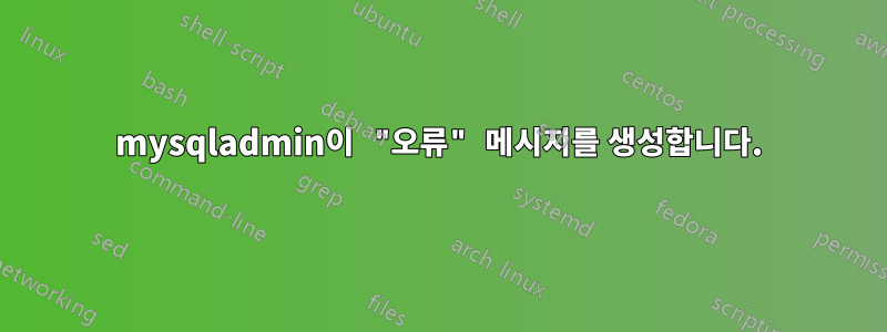 mysqladmin이 "오류" 메시지를 생성합니다.