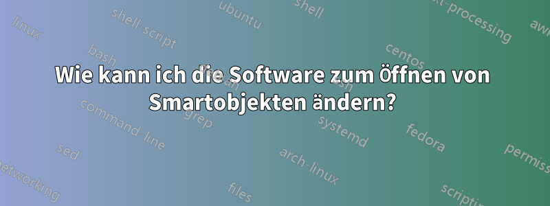 Wie kann ich die Software zum Öffnen von Smartobjekten ändern?
