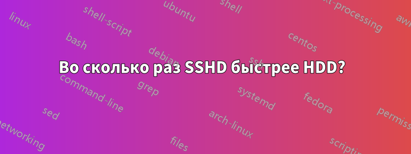 Во сколько раз SSHD быстрее HDD? 