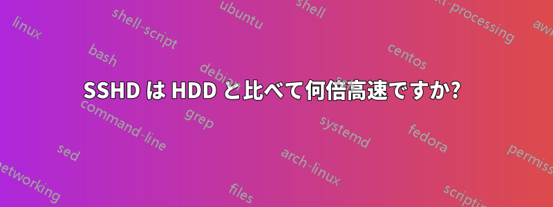 SSHD は HDD と比べて何倍高速ですか? 