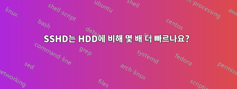 SSHD는 HDD에 비해 몇 배 더 빠르나요? 