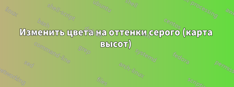 Изменить цвета на оттенки серого (карта высот)