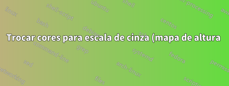Trocar cores para escala de cinza (mapa de altura)