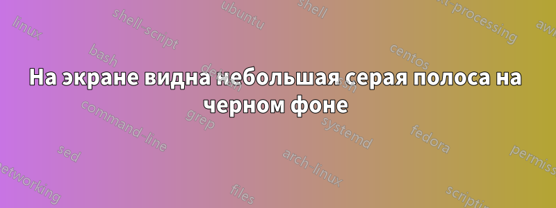 На экране видна небольшая серая полоса на черном фоне
