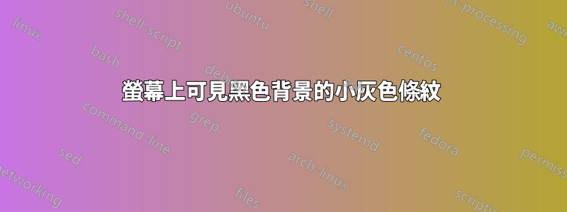 螢幕上可見黑色背景的小灰色條紋