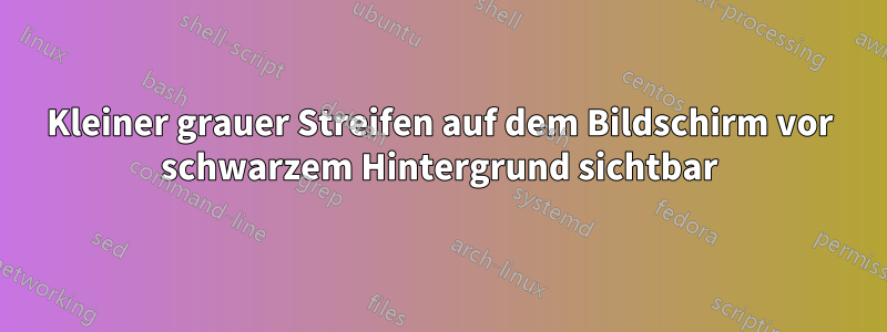Kleiner grauer Streifen auf dem Bildschirm vor schwarzem Hintergrund sichtbar