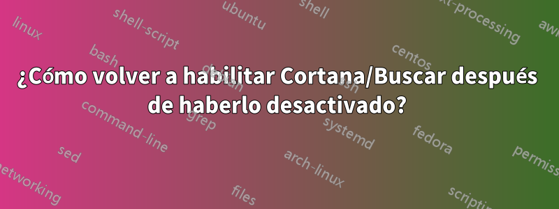 ¿Cómo volver a habilitar Cortana/Buscar después de haberlo desactivado?