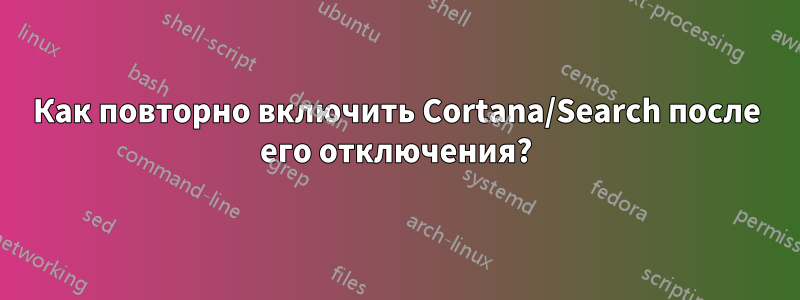 Как повторно включить Cortana/Search после его отключения?