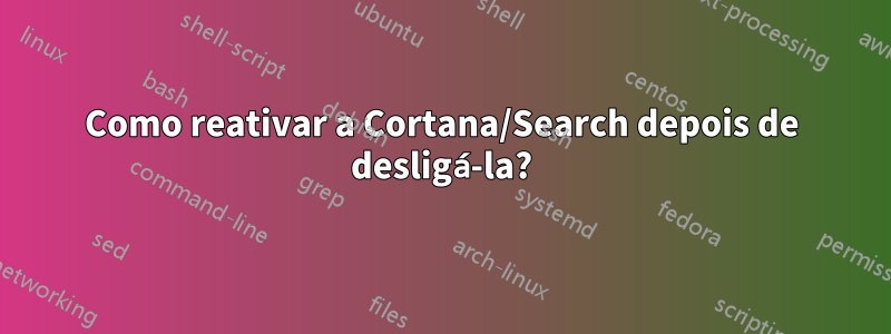 Como reativar a Cortana/Search depois de desligá-la?
