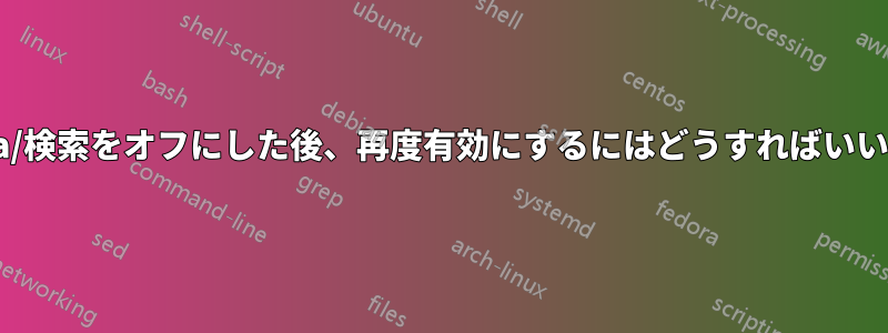 Cortana/検索をオフにした後、再度有効にするにはどうすればいいですか?