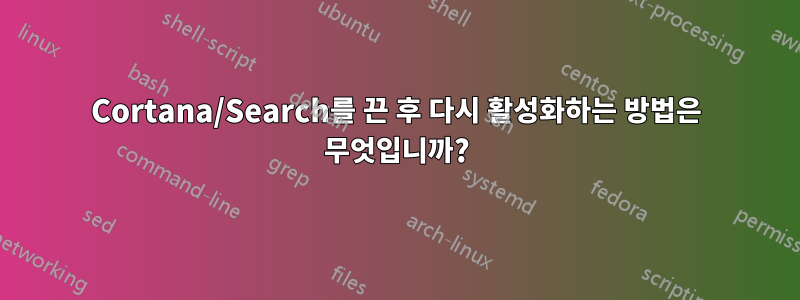 Cortana/Search를 끈 후 다시 활성화하는 방법은 무엇입니까?