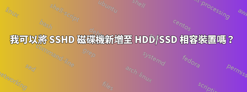 我可以將 SSHD 磁碟機新增至 HDD/SSD 相容裝置嗎？