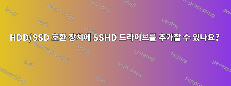 HDD/SSD 호환 장치에 SSHD 드라이브를 추가할 수 있나요?